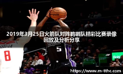 2019年3月25日火箭队对阵鹈鹕队精彩比赛录像回放及分析分享