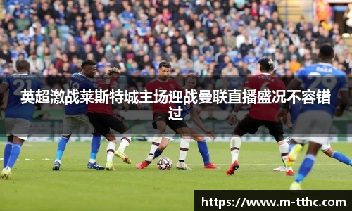 英超激战莱斯特城主场迎战曼联直播盛况不容错过
