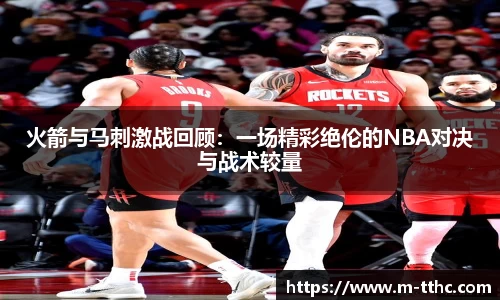 火箭与马刺激战回顾：一场精彩绝伦的NBA对决与战术较量