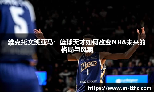 维克托文班亚马：篮球天才如何改变NBA未来的格局与风潮