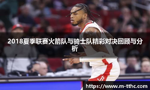 2018夏季联赛火箭队与骑士队精彩对决回顾与分析
