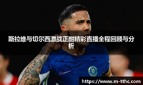斯拉维与切尔西激战正酣精彩直播全程回顾与分析