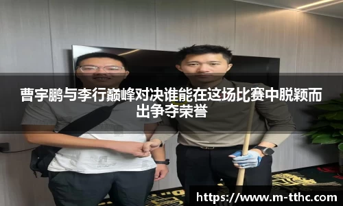 曹宇鹏与李行巅峰对决谁能在这场比赛中脱颖而出争夺荣誉