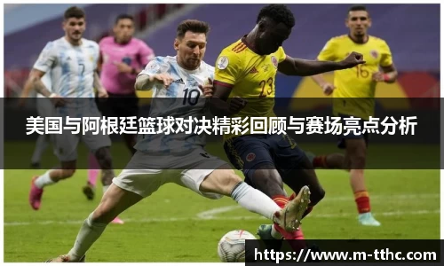 美国与阿根廷篮球对决精彩回顾与赛场亮点分析