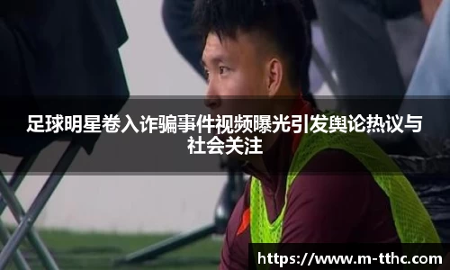 足球明星卷入诈骗事件视频曝光引发舆论热议与社会关注