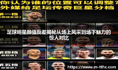 足球明星颜值反差揭秘从场上风采到场下魅力的惊人对比